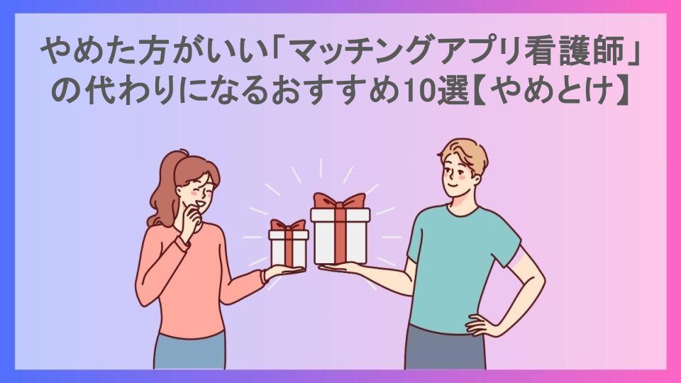 やめた方がいい「マッチングアプリ看護師」の代わりになるおすすめ10選【やめとけ】